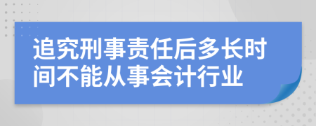 追究刑事责任后多长时间不能从事会计行业