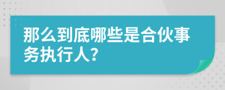 那么到底哪些是合伙事务执行人？