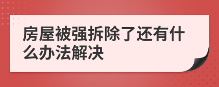 房屋被强拆除了还有什么办法解决