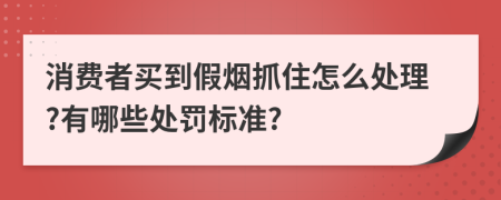消费者买到假烟抓住怎么处理?有哪些处罚标准?