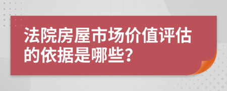 法院房屋市场价值评估的依据是哪些？