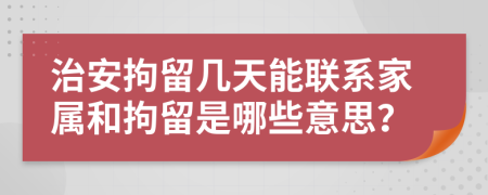 治安拘留几天能联系家属和拘留是哪些意思？