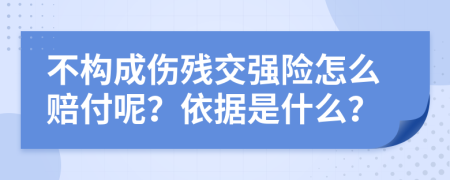 不构成伤残交强险怎么赔付呢？依据是什么？