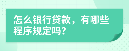 怎么银行贷款，有哪些程序规定吗？