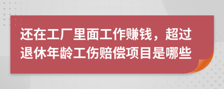 还在工厂里面工作赚钱，超过退休年龄工伤赔偿项目是哪些