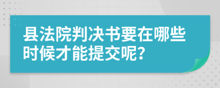 县法院判决书要在哪些时候才能提交呢？
