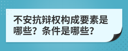 不安抗辩权构成要素是哪些？条件是哪些？