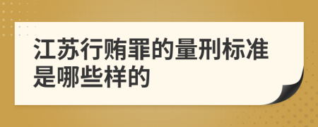 江苏行贿罪的量刑标准是哪些样的