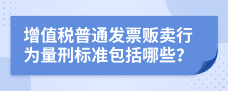 增值税普通发票贩卖行为量刑标准包括哪些？