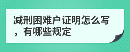 减刑困难户证明怎么写，有哪些规定