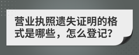 营业执照遗失证明的格式是哪些，怎么登记？