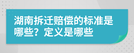 湖南拆迁赔偿的标准是哪些？定义是哪些