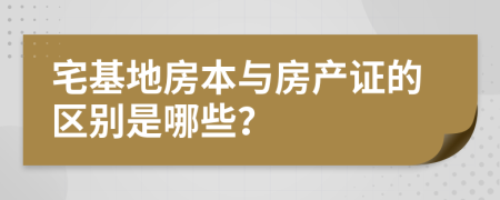 宅基地房本与房产证的区别是哪些？