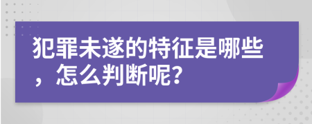 犯罪未遂的特征是哪些，怎么判断呢？