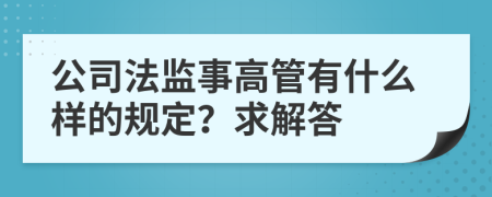 公司法监事高管有什么样的规定？求解答