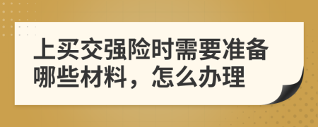 上买交强险时需要准备哪些材料，怎么办理