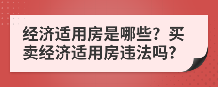 经济适用房是哪些？买卖经济适用房违法吗？