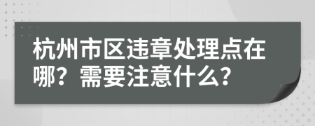 杭州市区违章处理点在哪？需要注意什么？