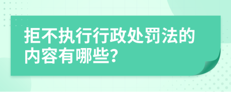 拒不执行行政处罚法的内容有哪些？