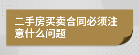 二手房买卖合同必须注意什么问题