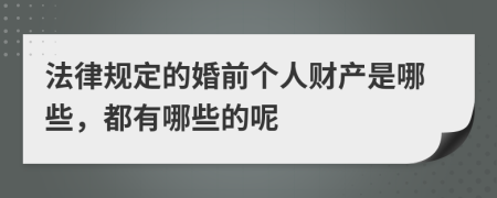 法律规定的婚前个人财产是哪些，都有哪些的呢