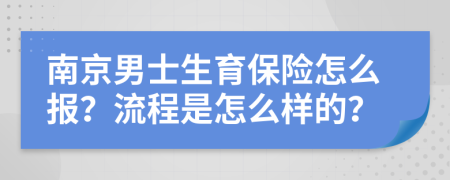 南京男士生育保险怎么报？流程是怎么样的？