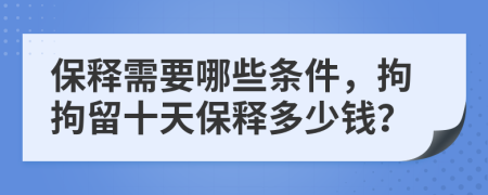 保释需要哪些条件，拘拘留十天保释多少钱？