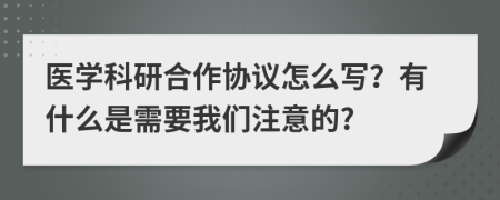 医学科研合作协议怎么写？有什么是需要我们注意的?