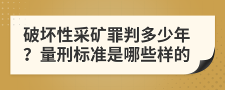 破坏性采矿罪判多少年？量刑标准是哪些样的