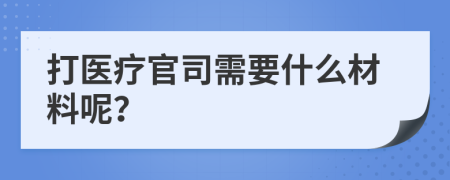 打医疗官司需要什么材料呢？