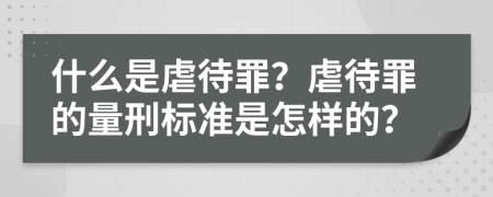 什么是虐待罪？虐待罪的量刑标准是怎样的？