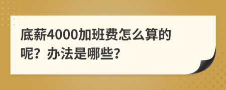 底薪4000加班费怎么算的呢？办法是哪些？