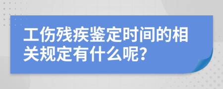 工伤残疾鉴定时间的相关规定有什么呢？