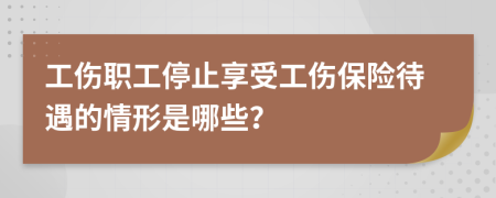 工伤职工停止享受工伤保险待遇的情形是哪些？