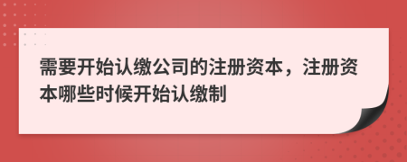 需要开始认缴公司的注册资本，注册资本哪些时候开始认缴制