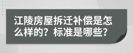 江陵房屋拆迁补偿是怎么样的？标准是哪些？