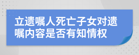 立遗嘱人死亡子女对遗嘱内容是否有知情权
