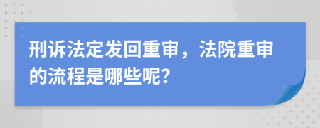 刑诉法定发回重审，法院重审的流程是哪些呢？