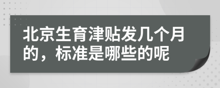 北京生育津贴发几个月的，标准是哪些的呢