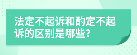 法定不起诉和酌定不起诉的区别是哪些？