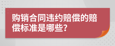 购销合同违约赔偿的赔偿标准是哪些？