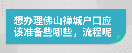 想办理佛山禅城户口应该准备些哪些，流程呢