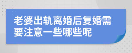 老婆出轨离婚后复婚需要注意一些哪些呢