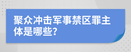 聚众冲击军事禁区罪主体是哪些？