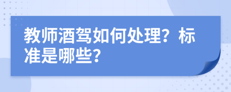 教师酒驾如何处理？标准是哪些？