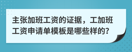 主张加班工资的证据，工加班工资申请单模板是哪些样的？