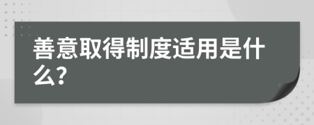 善意取得制度适用是什么？