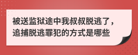 被送监狱途中我叔叔脱逃了，追捕脱逃罪犯的方式是哪些