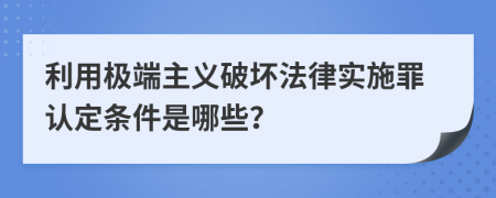 利用极端主义破坏法律实施罪认定条件是哪些？