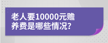 老人要10000元赡养费是哪些情况？